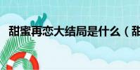 甜蜜再戀大結局是什么(甜蜜再戀大結局)