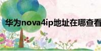 華為nova4ip地址在哪查看(華為nova4i)