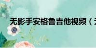 無影手安格魯吉他視頻(無影手安格魯)