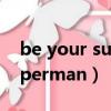 be your superman什么意思（be your superman）
