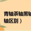 青軸茶軸黑軸紅軸區別大嗎（青軸茶軸黑軸紅軸區別）