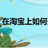 在淘寶上如何開店步驟（在淘寶上如何開店）