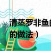 清蒸羅非魚的做法 家常的做法（清蒸羅非魚的做法）