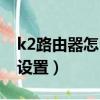 k2路由器怎么設置網速最快（k2路由器怎么設置）
