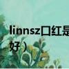 linnsz口紅是什么牌子（送女友口紅什么牌子好）