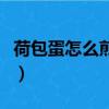 荷包蛋怎么煎既不粘鍋又不散（荷包蛋怎么煎）