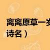 離離原草一歲一枯榮全詩（離離原上草全詩的詩名）