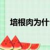 培根肉為什么不能吃（培根肉是什么肉）