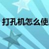 打孔機怎么使用視頻地面（打孔機怎么使用）