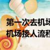 第一次去機場接人流程長沙怎么辦（第一次去機場接人流程）