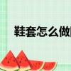 鞋套怎么做圖解簡單（鞋套怎么做圖解）