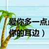 愛你多一點點 一直就在你的耳邊（一直就在你的耳邊）