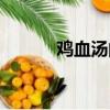 雞血湯的功效與作用（雞血湯）