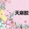 天麻膠囊的功效與主治（天膠）