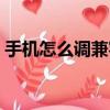 手機怎么調兼容性（手機怎么設置兼容模式）