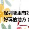 深圳哪里有好玩的地方帶小孩玩（深圳哪里有好玩的地方）