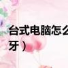臺式電腦怎么裝藍牙音箱（臺式電腦怎么裝藍牙）