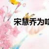 宋慧喬為啥離婚（宋慧喬為什么離婚）