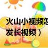 火山小視頻怎么發超長視頻（火山小視頻怎么發長視頻）