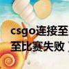 csgo連接至比賽失敗是怎么回事（csgo連接至比賽失敗）