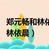 鄭元暢和林依晨參加的綜藝叫什么（鄭元暢和林依晨）