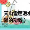天山雪蓮泡水喝的功效是什么（天山雪蓮泡水喝的功效）
