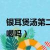 銀耳煲湯第二天還能喝嗎（銀耳湯第二天可以喝嗎）