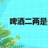 啤酒二兩是多少毫升（二兩是多少毫升）
