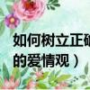 如何樹立正確的愛情觀100字（如何樹立正確的愛情觀）