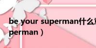 be your superman什么意思(be your superman)