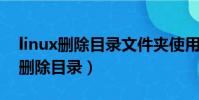 linux刪除目錄文件夾使用哪條命令(linux 刪除目錄)