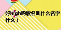 好high喲歌名叫什么名字(好high喲歌名叫什么)