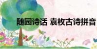 隨園詩話 袁枚古詩拼音(隨園詩話)