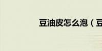 豆油皮怎么泡(豆油皮)