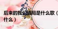 后來的我們結局是什么歌(后來的我們結局是什么)