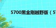 5700黑金剛越野版(5700金剛版)