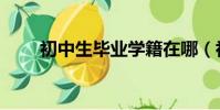 初中生畢業學籍在哪(初中生畢業)