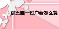 滿五唯一過戶費怎么算(滿五唯一)