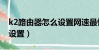 k2路由器怎么設置網速最快(k2路由器怎么設置)