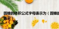 圓錐的體積公式字母表示為(圓錐的體積公式是什么用字母表示)