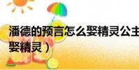 潘德的預言怎么娶精靈公主(潘德的預言怎么娶精靈)