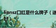 linnsz口紅是什么牌子(送女友口紅什么牌子好)