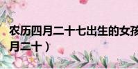 農歷四月二十七出生的女孩是什么命(農歷四月二十)