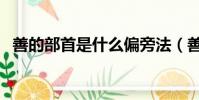 善的部首是什么偏旁法(善的部首是什么)