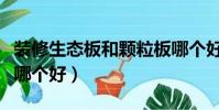 裝修生態板和顆粒板哪個好(生態板和顆粒板哪個好)
