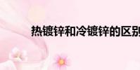 熱鍍鋅和冷鍍鋅的區別(熱鍍鋅)