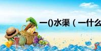 一()水渠(一什么水渠)