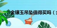 金鑲玉吊墜值得買嗎(金鑲玉吊墜)