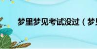 夢里夢見考試沒過(夢見考試沒過)