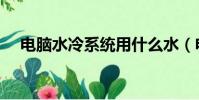電腦水冷系統用什么水(電腦水冷系統)